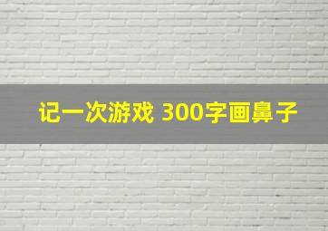 记一次游戏 300字画鼻子